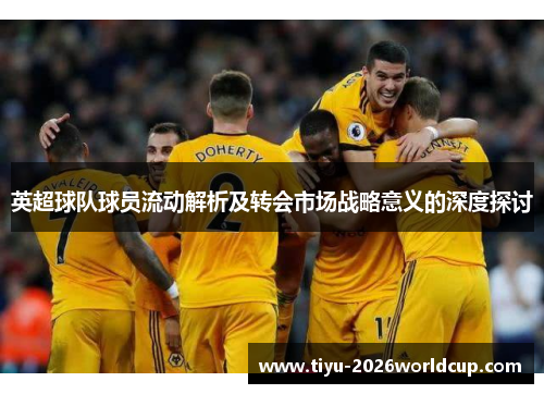 英超球队球员流动解析及转会市场战略意义的深度探讨