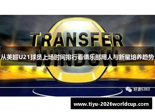 从英超U21球员上场时间排行看俱乐部用人与新星培养趋势