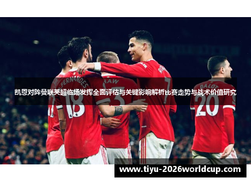 凯恩对阵曼联英超临场发挥全面评估与关键影响解析比赛走势与战术价值研究