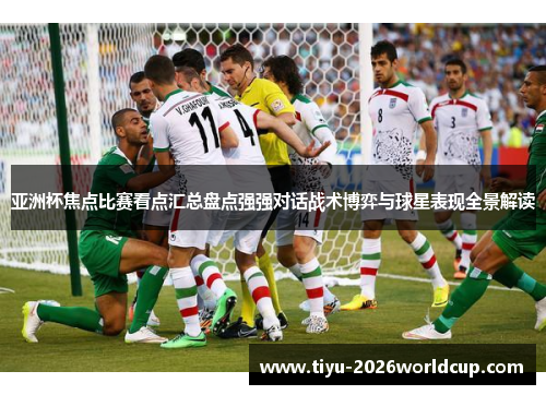 亚洲杯焦点比赛看点汇总盘点强强对话战术博弈与球星表现全景解读