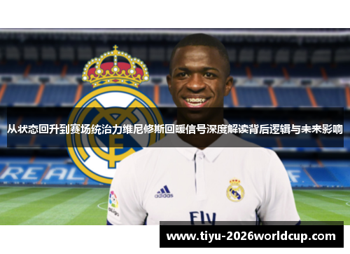 从状态回升到赛场统治力维尼修斯回暖信号深度解读背后逻辑与未来影响