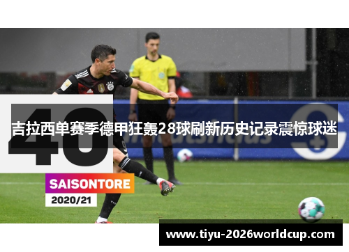 吉拉西单赛季德甲狂轰28球刷新历史记录震惊球迷