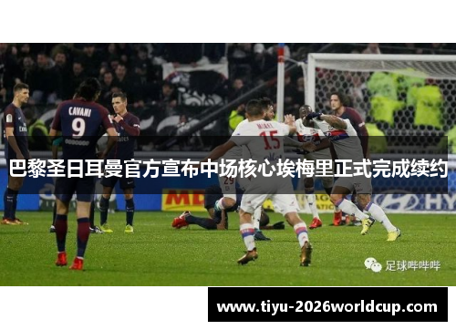 巴黎圣日耳曼官方宣布中场核心埃梅里正式完成续约