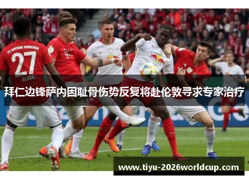 拜仁边锋萨内因耻骨伤势反复将赴伦敦寻求专家治疗