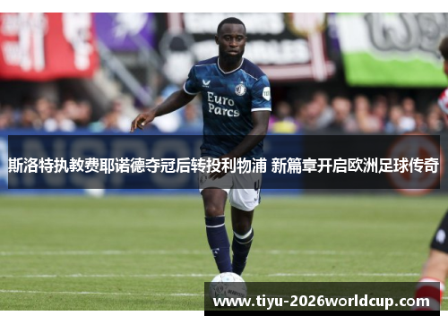 斯洛特执教费耶诺德夺冠后转投利物浦 新篇章开启欧洲足球传奇