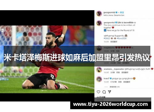 米卡塔泽梅斯进球如麻后加盟里昂引发热议 米卡塔泽梅斯进球如麻后加盟里昂引发热议