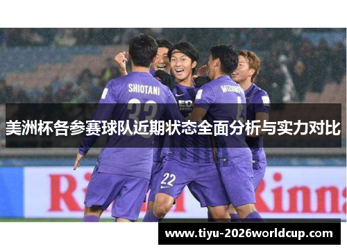 美洲杯各参赛球队近期状态全面分析与实力对比