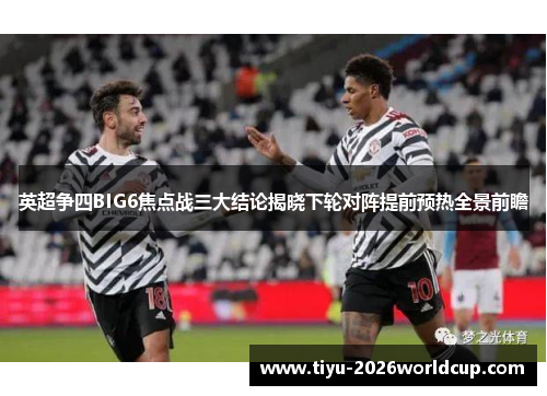 英超争四BIG6焦点战三大结论揭晓下轮对阵提前预热全景前瞻 英超争四BIG6焦点战三大结论揭晓下轮对阵提前预热全景前瞻