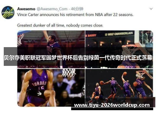 贝尔夺美职联冠军圆梦世界杯后告别绿茵一代传奇时代正式落幕 贝尔夺美职联冠军圆梦世界杯后告别绿茵一代传奇时代正式落幕