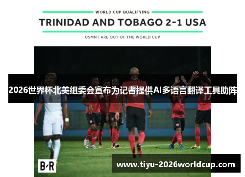 2026世界杯北美组委会宣布为记者提供AI多语言翻译工具助阵