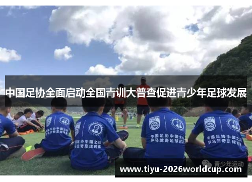 中国足协全面启动全国青训大普查促进青少年足球发展 中国足协全面启动全国青训大普查促进青少年足球发展