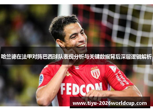 哈兰德在法甲对阵巴西球队表现分析与关键数据背后深层逻辑解析