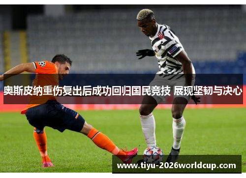 奥斯皮纳重伤复出后成功回归国民竞技 展现坚韧与决心