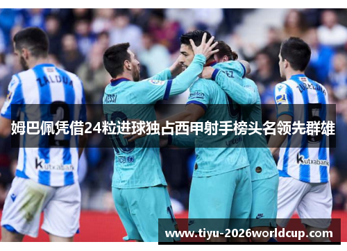 姆巴佩凭借24粒进球独占西甲射手榜头名领先群雄