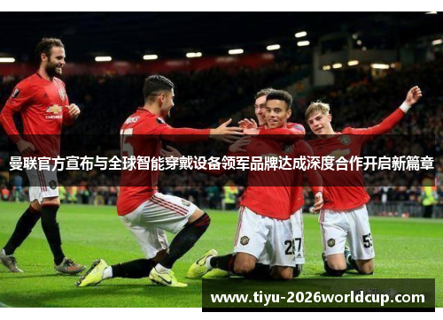 曼联官方宣布与全球智能穿戴设备领军品牌达成深度合作开启新篇章