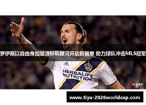 罗伊斯以自由身加盟洛杉矶银河开启新篇章 助力球队冲击MLS冠军