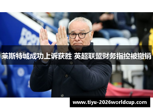 莱斯特城成功上诉获胜 英超联盟财务指控被撤销