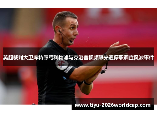英超裁判大卫库特辱骂利物浦与克洛普视频曝光遭停职调查风波事件