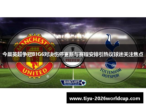 今晨英超争冠BIG6对决伤停更新与赛程安排引热议球迷关注焦点