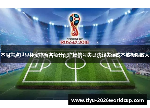 本周焦点世界杯资格赛名额分配临场信号失灵防线失误成本被极限放大