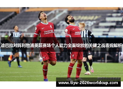 迪巴拉对阵利物浦英超赛场个人能力全面绽放的关键之战表现解析
