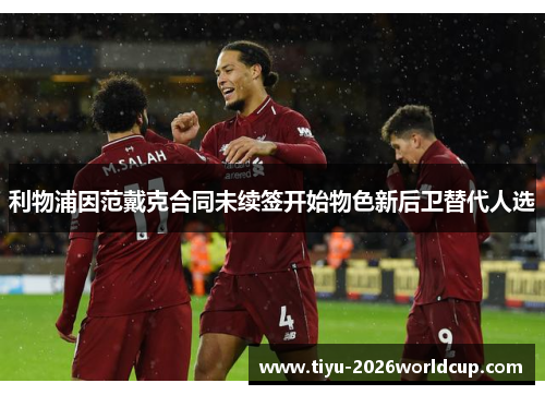 利物浦因范戴克合同未续签开始物色新后卫替代人选