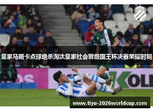 皇家马略卡点球绝杀淘汰皇家社会晋级国王杯决赛荣耀时刻 皇家马略卡点球绝杀淘汰皇家社会晋级国王杯决赛荣耀时刻